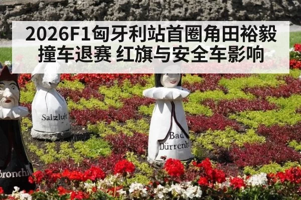 2026F1匈牙利站首圈角田裕毅撞车退赛 红旗与安全车影响