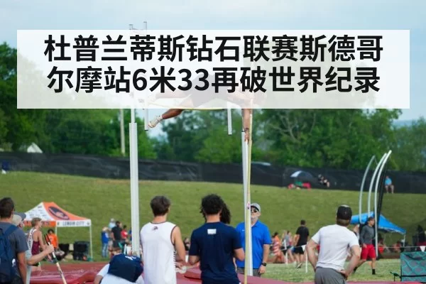 杜普兰蒂斯钻石联赛斯德哥尔摩站6米33再破世界纪录