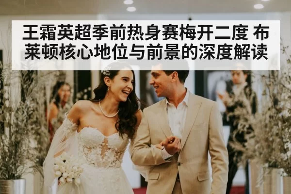 王霜英超季前热身赛梅开二度 布莱顿核心地位与前景的深度解读