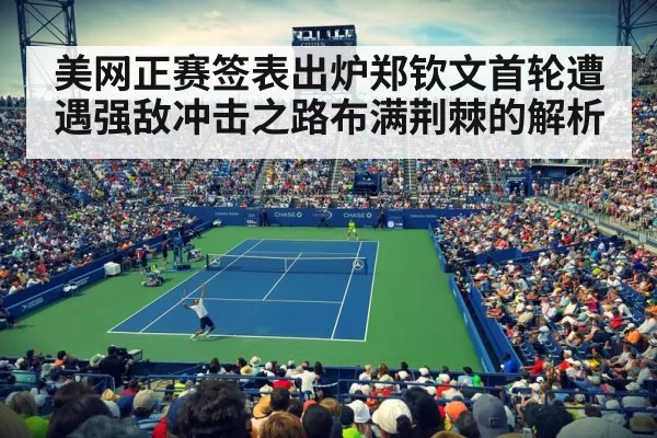 美网正赛签表出炉郑钦文首轮遭遇强敌冲击之路布满荆棘的解析