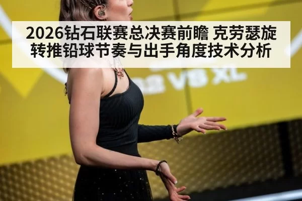 2026钻石联赛总决赛前瞻 克劳瑟旋转推铅球节奏与出手角度技术分析